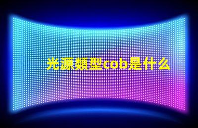 光源類型cob是什么意思 cob燈是什么意思